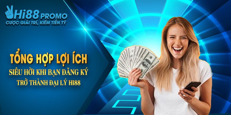 Đại Lý Hi88 - Cơ Hội Làm Giàu Nhanh Chóng, An Toàn Nhất 4 Tổng hợp lợi ích siêu hời khi bạn cộng tác với nhà cái Hi88